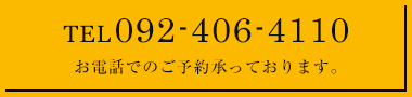 TEL:092-406-4110 お電話でのご予約承っております。